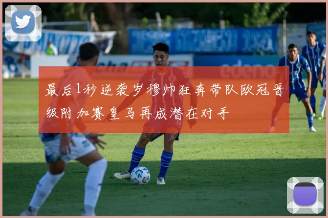 最后1秒逆袭岁穆帅狂奔带队欧冠晋级附加赛皇马再成潜在对手