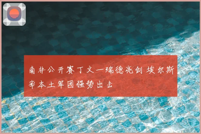 南非公开赛丁文一瑞德亮剑 埃尔斯率本土军团强势出击