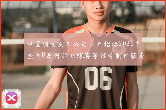中国羽协发布公告公开招标2026年全国U系列羽毛球赛事信号制作服务