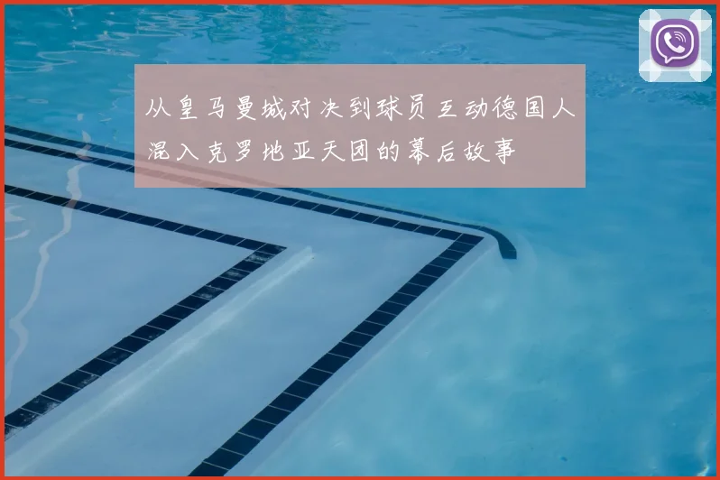 从皇马曼城对决到球员互动德国人混入克罗地亚天团的幕后故事