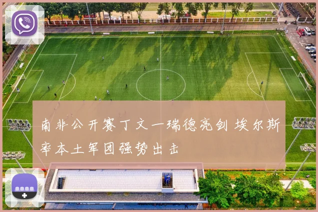 南非公开赛丁文一瑞德亮剑 埃尔斯率本土军团强势出击