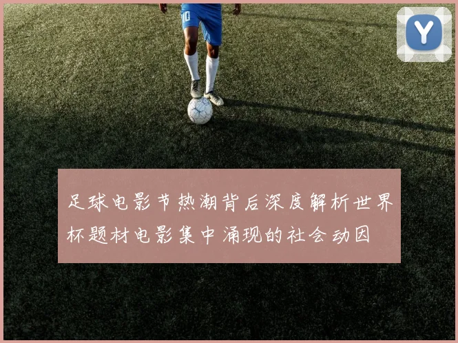 足球电影节热潮背后深度解析世界杯题材电影集中涌现的社会动因