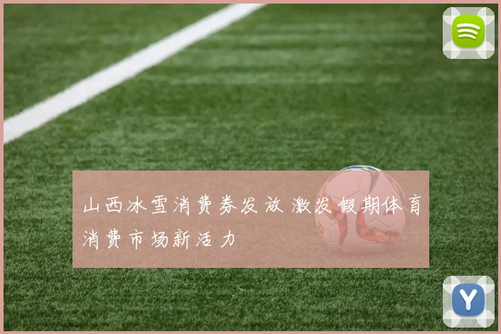 山西冰雪消费券发放 激发假期体育消费市场新活力