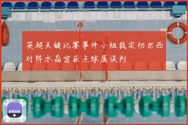 英超关键比赛事件小组裁定切尔西对阵水晶宫获点球属误判