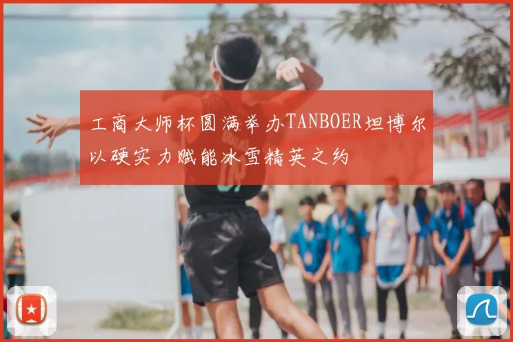 工商大师杯圆满举办TANBOER坦博尔以硬实力赋能冰雪精英之约